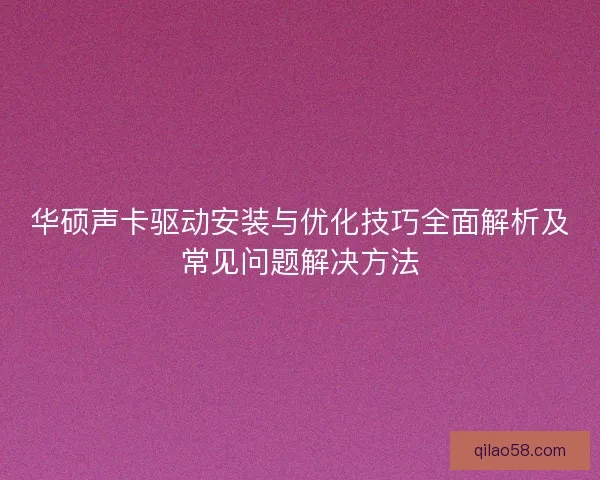 华硕声卡驱动安装与优化技巧全面解析及常见问题解决方法