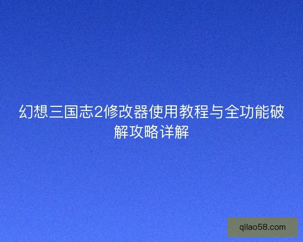 幻想三国志2修改器使用教程与全功能破解攻略详解