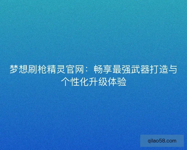 梦想刷枪精灵官网：畅享最强武器打造与个性化升级体验