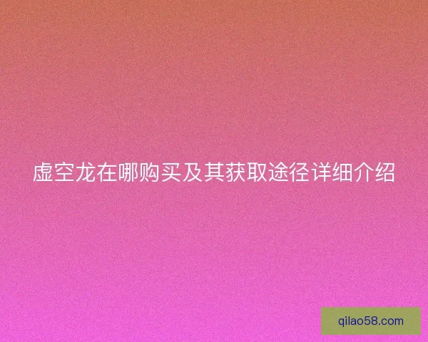 虚空龙在哪购买及其获取途径详细介绍 虚空龙在哪购买及其获取途径详细介绍