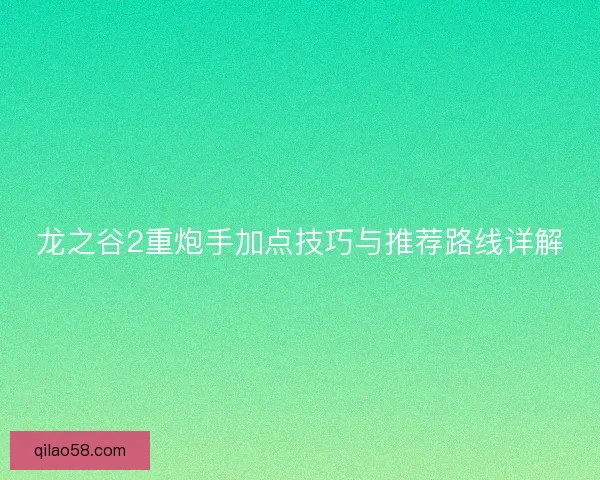 龙之谷2重炮手加点技巧与推荐路线详解 龙之谷2重炮手加点技巧与推荐路线详解