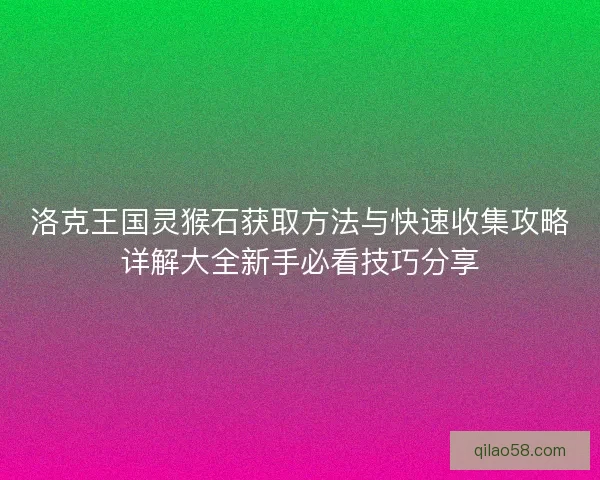 洛克王国灵猴石获取方法与快速收集攻略详解大全新手必看技巧分享 洛克王国灵猴石获取方法与快速收集攻略详解大全新手必看技巧分享
