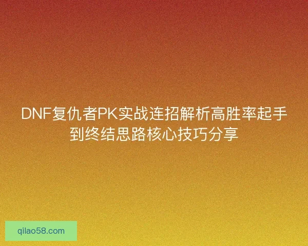 DNF复仇者PK实战连招解析高胜率起手到终结思路核心技巧分享