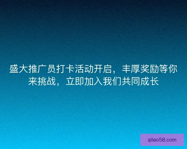 盛大推广员打卡活动开启，丰厚奖励等你来挑战，立即加入我们共同成长