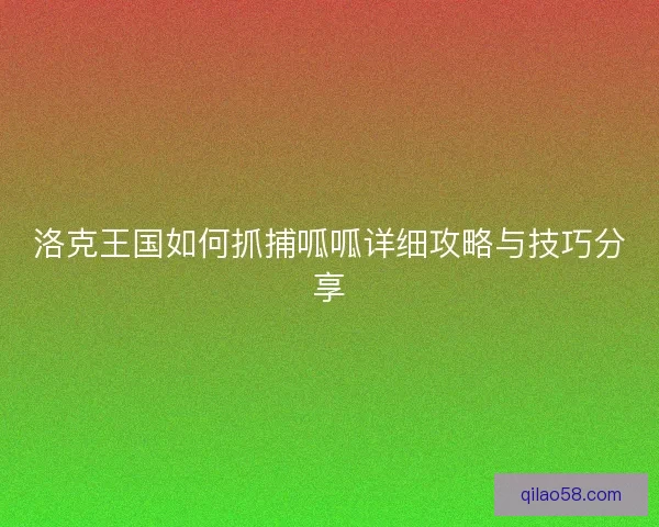 洛克王国如何抓捕呱呱详细攻略与技巧分享