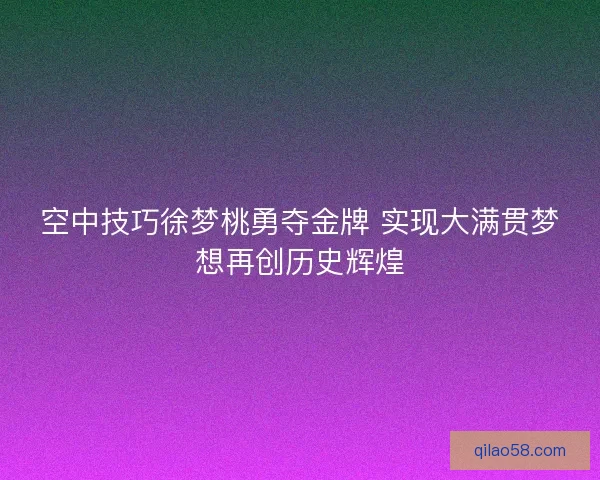 空中技巧徐梦桃勇夺金牌 实现大满贯梦想再创历史辉煌