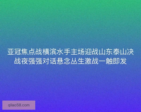 亚冠焦点战横滨水手主场迎战山东泰山决战夜强强对话悬念丛生激战一触即发