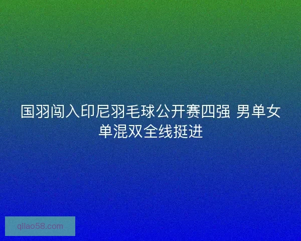 国羽闯入印尼羽毛球公开赛四强 男单女单混双全线挺进 国羽闯入印尼羽毛球公开赛四强 男单女单混双全线挺进