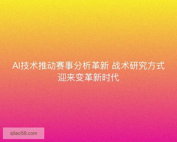 AI技术推动赛事分析革新 战术研究方式迎来变革新时代