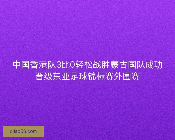 中国香港队3比0轻松战胜蒙古国队成功晋级东亚足球锦标赛外围赛
