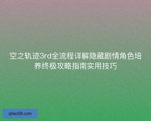 空之轨迹3rd全流程详解隐藏剧情角色培养终极攻略指南实用技巧