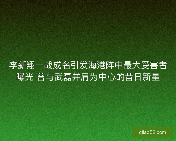 李新翔一战成名引发海港阵中最大受害者曝光 曾与武磊并肩为中心的昔日新星
