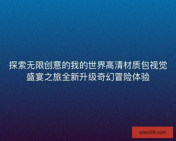 探索无限创意的我的世界高清材质包视觉盛宴之旅全新升级奇幻冒险体验 探索无限创意的我的世界高清材质包视觉盛宴之旅全新升级奇幻冒险体验
