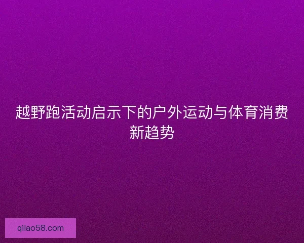 越野跑活动启示下的户外运动与体育消费新趋势