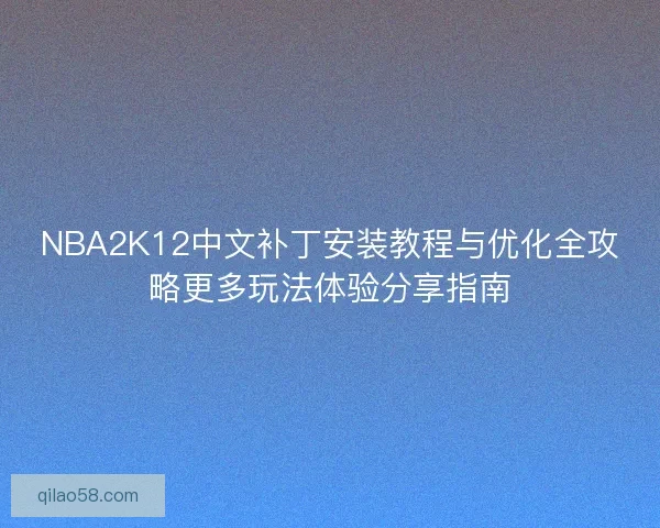 NBA2K12中文补丁安装教程与优化全攻略更多玩法体验分享指南 NBA2K12中文补丁安装教程与优化全攻略更多玩法体验分享指南