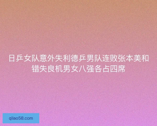 日乒女队意外失利德乒男队连败张本美和错失良机男女八强各占四席