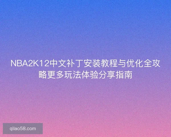 NBA2K12中文补丁安装教程与优化全攻略更多玩法体验分享指南 NBA2K12中文补丁安装教程与优化全攻略更多玩法体验分享指南