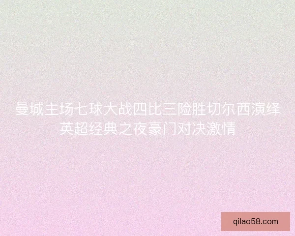曼城主场七球大战四比三险胜切尔西演绎英超经典之夜豪门对决激情