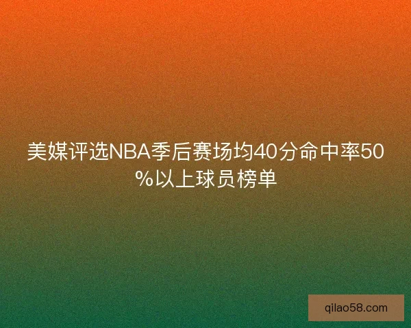 美媒评选NBA季后赛场均40分命中率50%以上球员榜单