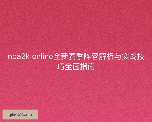 nba2k online全新赛季阵容解析与实战技巧全面指南