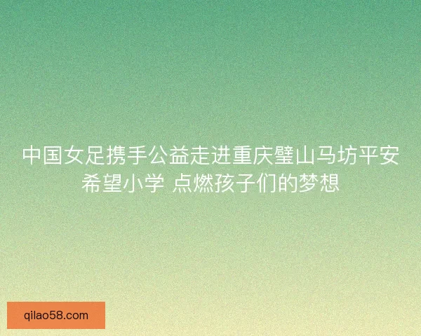 中国女足携手公益走进重庆璧山马坊平安希望小学 点燃孩子们的梦想